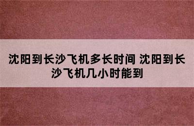 沈阳到长沙飞机多长时间 沈阳到长沙飞机几小时能到